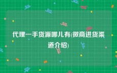 代理一手货源哪儿有(微商进货渠道介绍)