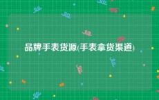 品牌手表货源(手表拿货渠道)
