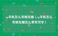 op手机怎么发朋友圈〈op手机怎么发朋友圈怎么单发文字〉