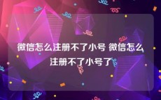 微信怎么注册不了小号 微信怎么注册不了小号了