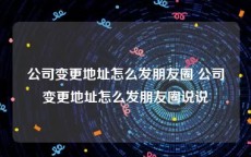 公司变更地址怎么发朋友圈 公司变更地址怎么发朋友圈说说