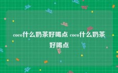 coco什么奶茶好喝点 coco什么奶茶好喝点
