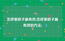 怎样驱蚊子最有效(怎样驱蚊子最有效的方法)