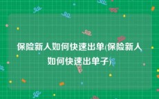 保险新人如何快速出单(保险新人如何快速出单子)