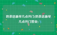 奶茶店最早几点开门(奶茶店最早几点开门营业)