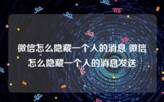 微信怎么隐藏一个人的消息 微信怎么隐藏一个人的消息发送