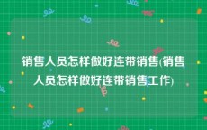 销售人员怎样做好连带销售(销售人员怎样做好连带销售工作)