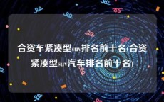 合资车紧凑型suv排名前十名(合资紧凑型suv汽车排名前十名)