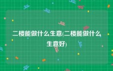 二楼能做什么生意(二楼能做什么生意好)
