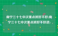 南宁三十七中次重点班好不好(南宁三十七中次重点班好不好进)