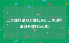 二本理科录取分数线2022(二本理科录取分数线2022年)