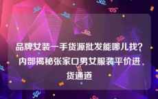 品牌女装一手货源批发能哪儿找？内部揭秘张家口男女服装平价进货通道