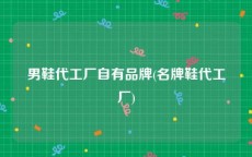 男鞋代工厂自有品牌(名牌鞋代工厂)