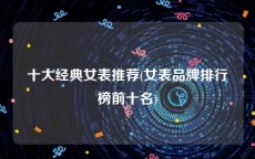 十大经典女表推荐(女表品牌排行榜前十名)