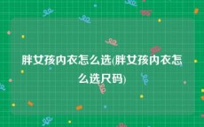 胖女孩内衣怎么选(胖女孩内衣怎么选尺码)