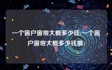一个窗户窗帘大概多少钱(一个窗户窗帘大概多少钱啊)