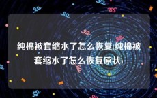纯棉被套缩水了怎么恢复(纯棉被套缩水了怎么恢复原状)