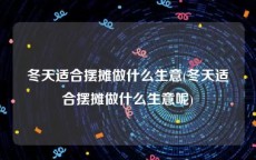 冬天适合摆摊做什么生意(冬天适合摆摊做什么生意呢)