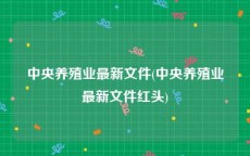 中央养殖业最新文件(中央养殖业最新文件红头)