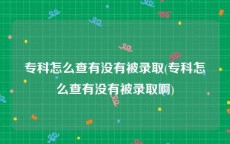 专科怎么查有没有被录取(专科怎么查有没有被录取啊)