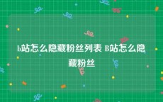 b站怎么隐藏粉丝列表 B站怎么隐藏粉丝