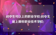 初中生可以上的职业学校(初中生能上哪些职业技术学校)