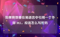 如果我想要在易语言中引用一个外部 DLL，应该怎么写代码