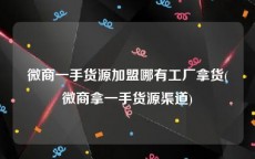 微商一手货源加盟哪有工厂拿货(微商拿一手货源渠道)