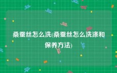 桑蚕丝怎么洗(桑蚕丝怎么洗涤和保养方法)