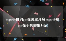 oppo手机的gps在哪里开启 oppo手机gps在手机哪里开启