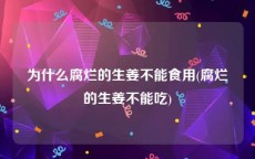 为什么腐烂的生姜不能食用(腐烂的生姜不能吃)