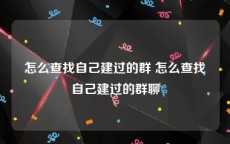 怎么查找自己建过的群 怎么查找自己建过的群聊