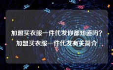 加盟买衣服一件代发你都知道吗？加盟买衣服一件代发有关简介