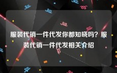 服装代销一件代发你都知晓吗？服装代销一件代发相关介绍
