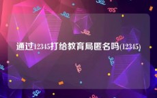 通过12345打给教育局匿名吗(12345)
