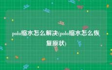 polo缩水怎么解决(polo缩水怎么恢复原状)