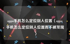 oppo手机怎么定位别人位置〈oppo手机怎么定位别人位置而不被发现〉