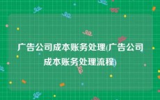 广告公司成本账务处理(广告公司成本账务处理流程)