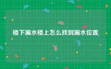 楼下漏水楼上怎么找到漏水位置