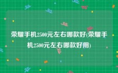荣耀手机2500元左右哪款好(荣耀手机2500元左右哪款好用)