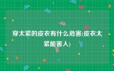 穿太紧的皮衣有什么危害(皮衣太紧能害人)