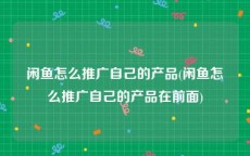 闲鱼怎么推广自己的产品(闲鱼怎么推广自己的产品在前面)