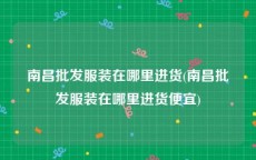 南昌批发服装在哪里进货(南昌批发服装在哪里进货便宜)