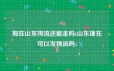 现在山东物流还能走吗(山东现在可以发物流吗)