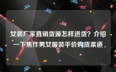 女装厂家直销货源怎样进货？介绍一下焦作男女服装平价购货渠道