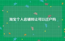 淘宝个人店铺转让可以过户吗