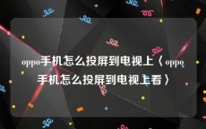 oppo手机怎么投屏到电视上〈oppo手机怎么投屏到电视上看〉