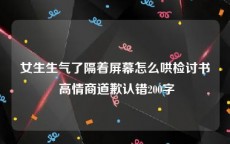 女生生气了隔着屏幕怎么哄检讨书 高情商道歉认错200字