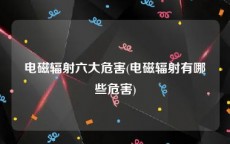 电磁辐射六大危害(电磁辐射有哪些危害)