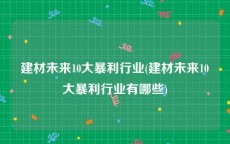 建材未来10大暴利行业(建材未来10大暴利行业有哪些)